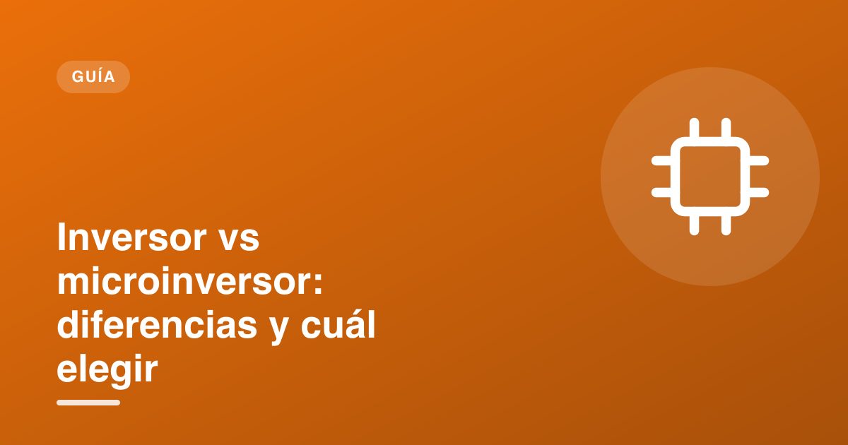 Inversor vs microinversor: diferencias y cuál elegir